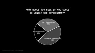 “HOW WOULD YOU FEEL IF YOU COULD
NO LONGER USE SUPERHUMAN?”
Not disappointed
23%
Somewhat disappointed
45%
Very disappointed
32%
“How Superhuman built an engine to
fi
 