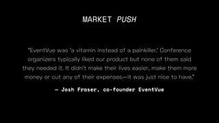 — Josh Fraser, co-founder EventVue
"EventVue was 'a vitamin instead of a painkiller.' Conference
organizers typically
MARKET PUSH
 