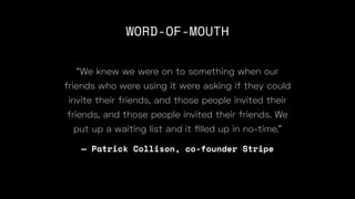 WORD-OF-MOUTH
“We knew we were on to something when our
friends who were using it were asking if they could
invite their friends, and those people invited their
friends, and those people invited their friends. We
put up a waiting list and it
fi
— Patrick Collison, co-founder Stripe
 