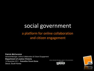 social government   a platform for online collaboration  and citizen engagement ,[object Object],[object Object],[object Object],[object Object],[object Object],Unless indicated otherwise, content in this presentation is licensed: 