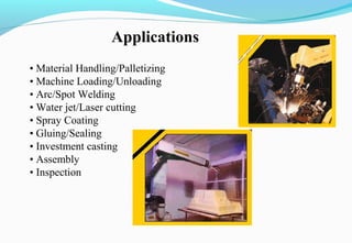 • Material Handling/Palletizing
• Machine Loading/Unloading
• Arc/Spot Welding
• Water jet/Laser cutting
• Spray Coating
• Gluing/Sealing
• Investment casting
• Assembly
• Inspection
Applications
 