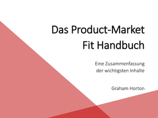 Das Product-Market
Fit Handbuch
Eine Zusammenfassung
der wichtigsten Inhalte
Graham Horton
 