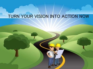 TURN YOUR VISION INTO ACTION NOW 
 