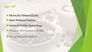 MostafaAhmedZein
Islam Mohamed Ibrahim
Mohamed Abdallah Eltaher Senger
Mohamed Abd Elraheem Fatthallah
Youssif Mohamed Radwan
12/16/2019
Sign off
 