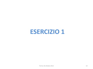 ESERCIZIO 1
Torino 18 ottobre 2012 14
 