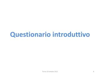 Questionario introduttivo
Torino 18 ottobre 2012 8
 