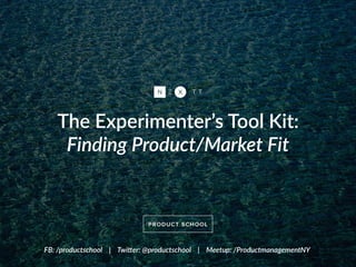The  Experimenter’s  Tool  Kit:   
Finding  Product/Market  Fit
FB:  /productschool        |        Twi;er:  @productschool        |        Meetup:  /ProductmanagementNY
 