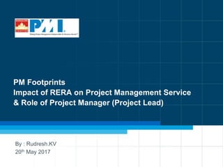 1
PM Footprints
Impact of RERA on Project Management Service
& Role of Project Manager (Project Lead)
By : Rudresh.KV
20th May 2017
 