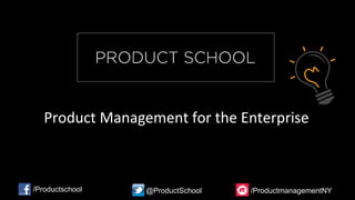 Product Management for the Enterprise
/Productschool @ProductSchool /ProductmanagementNY
 
