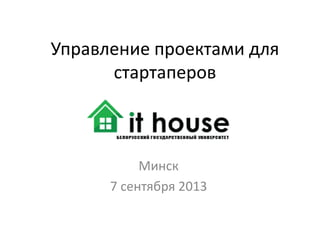 Управление проектами для
стартаперов

Минск
7 сентября 2013

 