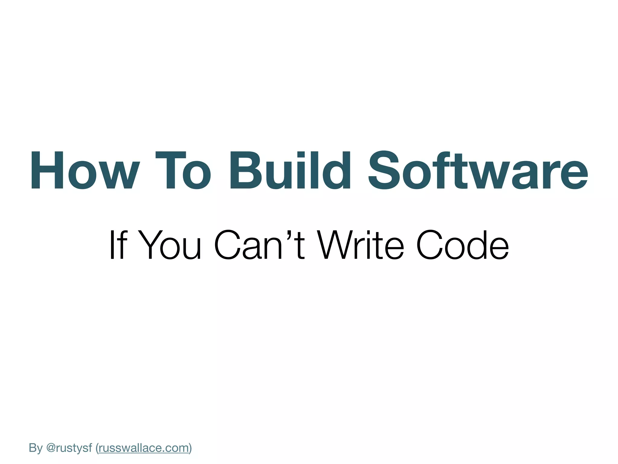 By @rustysf (russwallace.com)
How To Build Software
If You Can’t Write Code
 