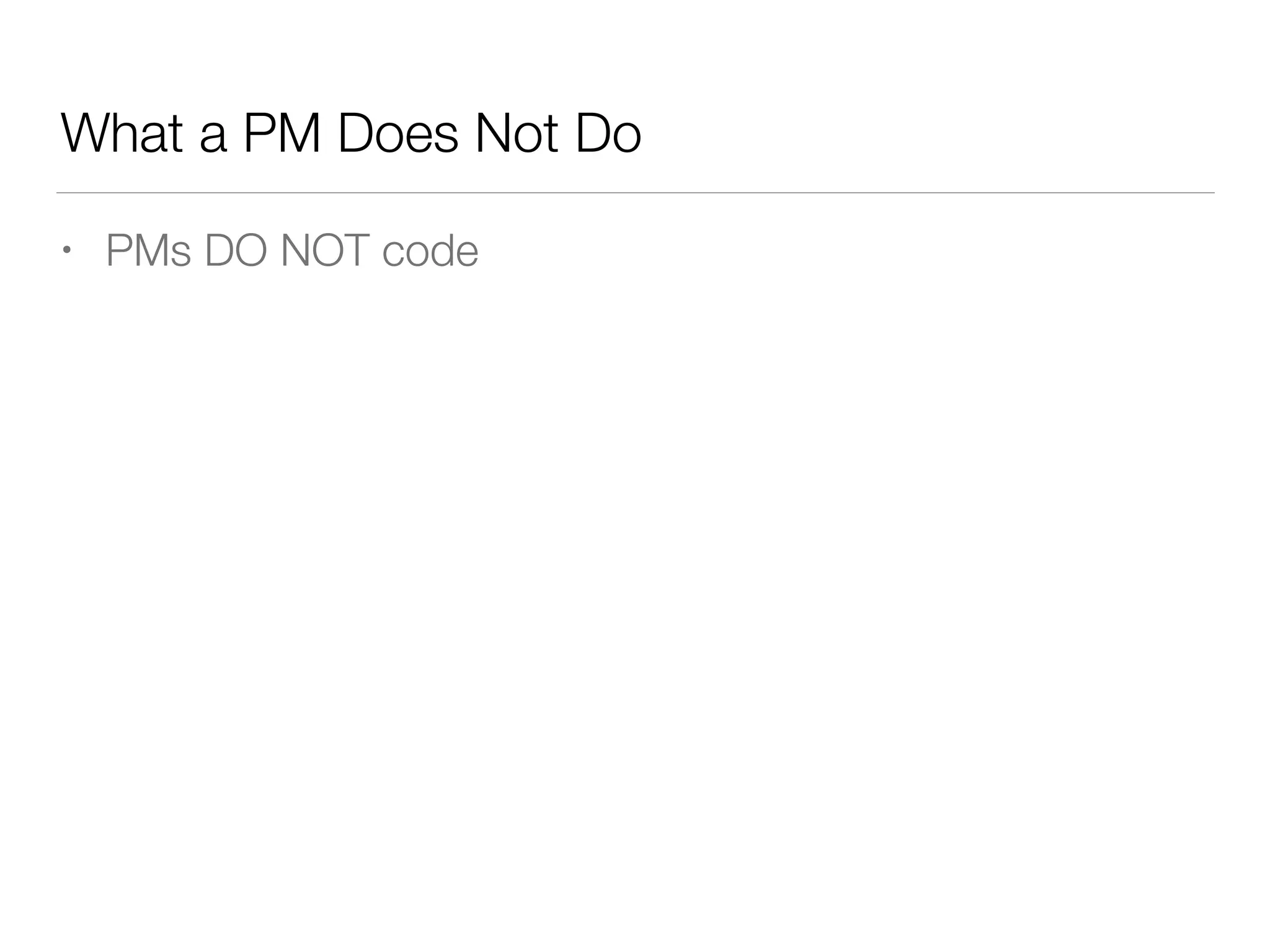What a PM Does Not Do
• PMs DO NOT code
 