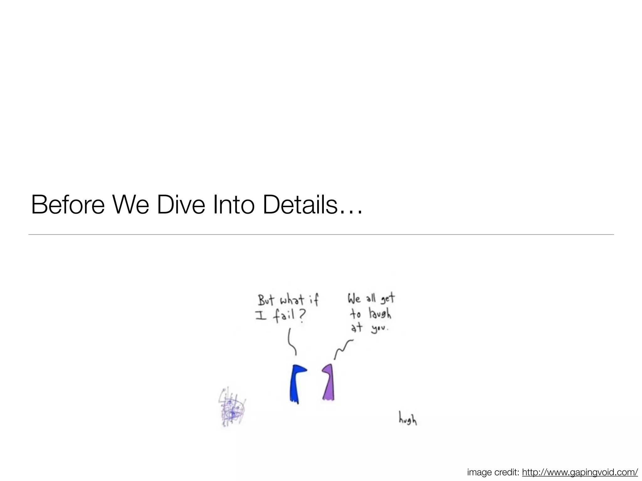 Before We Dive Into Details…
image credit: http://www.gapingvoid.com/
 