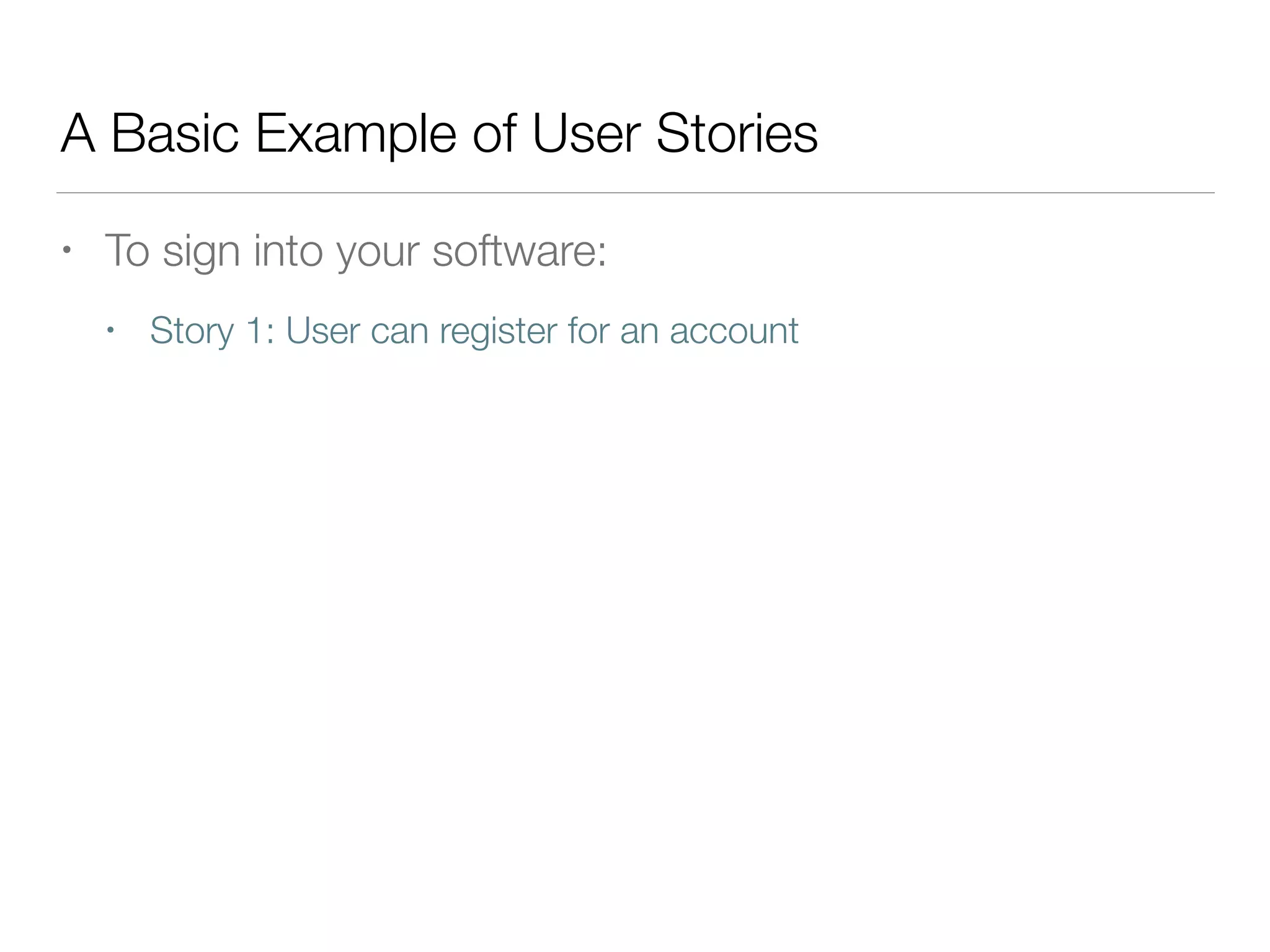 A Basic Example of User Stories
• To sign into your software:
• Story 1: User can register for an account
 