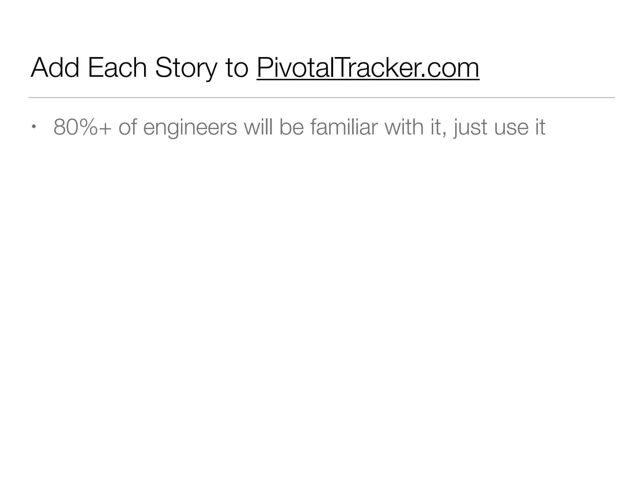 Add Each Story to PivotalTracker.com
• 80%+ of engineers will be familiar with it, just use it
 