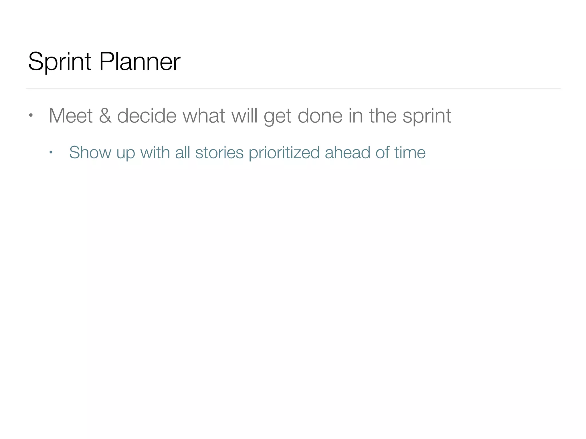 Sprint Planner
• Meet & decide what will get done in the sprint
• Show up with all stories prioritized ahead of time
 