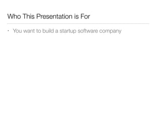 Who This Presentation is For
• You want to build a startup software company
 
