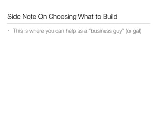 Side Note On Choosing What to Build
• This is where you can help as a “business guy” (or gal)
 