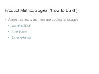Product Methodologies (“How to Build”)
• Almost as many as there are coding languages
• Waterfall/BDUF
• Agile/Scrum
• Extreme/kanban
 