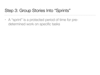 Step 3: Group Stories Into “Sprints”
• A “sprint” is a protected period of time for pre-
determined work on speciﬁc tasks
 