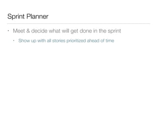 Sprint Planner
• Meet & decide what will get done in the sprint
• Show up with all stories prioritized ahead of time
 