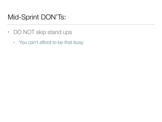 Mid-Sprint DON’Ts:
• DO NOT skip stand ups
• You can’t afford to be that busy
 