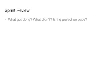 Sprint Review
• What got done? What didn't? Is the project on pace?
 