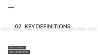 02 KEY DEFINITIONS
AGILE FOR STARTUPS
PROJECT MANAGEMENT
 