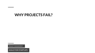 WHY PROJECTS FAIL?
AGILE FOR STARTUPS
PROJECT MANAGEMENT
 