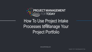How To Use Project Intake
Processes to Manage Your
Project Portfolio
 