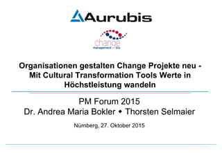 PM Forum 2015
Dr. Andrea Maria Bokler  Thorsten Selmaier
Nürnberg, 27. Oktober 2015
Organisationen gestalten Change Projekte neu -
Mit Cultural Transformation Tools Werte in
Höchstleistung wandeln
 