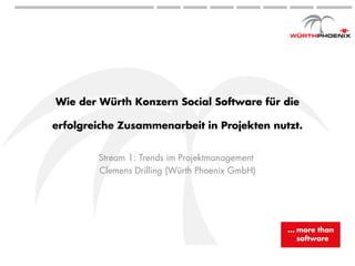 Wie der Würth Konzern Social Software für die

erfolgreiche Zusammenarbeit in Projekten nutzt.


        Stream 1: Trends im Projektmanagement
        Clemens Drilling (Würth Phoenix GmbH)




                        … more than software
 