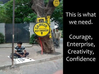 This is what
we need.
Courage,
Enterprise,
Creativity,
Confidence
 