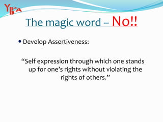 The magic word – No!!
 Develop Assertiveness:
“Self expression through which one stands
up for one’s rights without violating the
rights of others.”
 