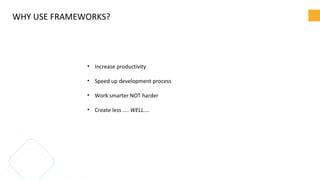 WHY USE FRAMEWORKS?
• Increase productivity
• Speed up development process
• Work smarter NOT harder
• Create less .... WELL....
 