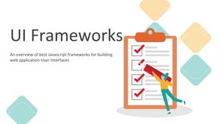 UI Frameworks
An overview of best Javascript frameworks for building
web application User Interfaces
 