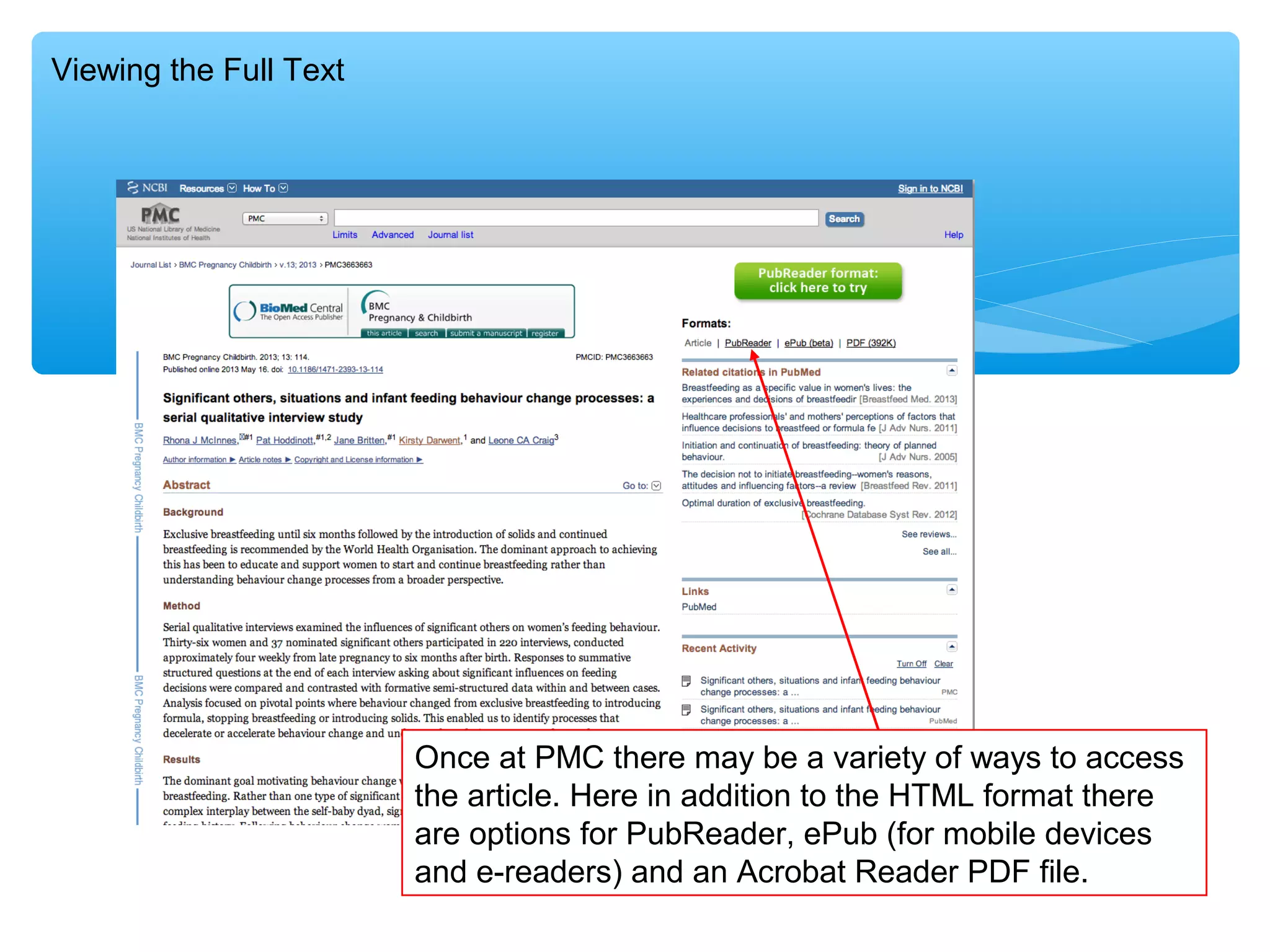 Viewing the Full Text

Once at PMC there may be a variety of ways to access
the article. Here in addition to the HTML format there
are options for PubReader, ePub (for mobile devices
and e-readers) and an Acrobat Reader PDF file.

 