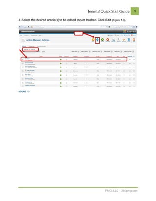Joomla! Quick Start Guide         5


3. Select the desired article(s) to be edited and/or trashed. Click Edit (Figure 1.3).




FIGURE 1.3




                                                                     PMG, LLC – 360pmg.com
 