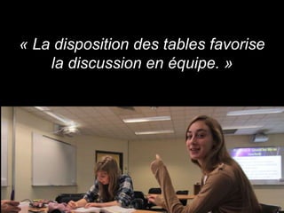 « La disposition des tables favorise
    la discussion en équipe. »
 