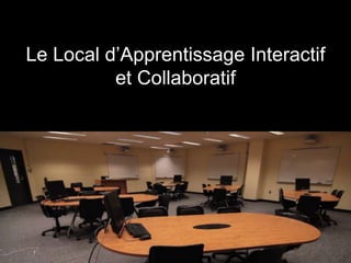 Le Local d’Apprentissage Interactif
          et Collaboratif
 