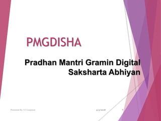 PMGDISHA
Pradhan Mantri Gramin Digital
Saksharta Abhiyan
4/3/2018 1Presented By- V.T.Lanjewar
 