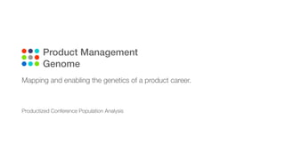 Product Management
Genome
Mapping and enabling the genetics of a product career.
Productized Conference Population Analysis
 