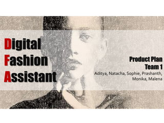 Digital
Fashion
Assistant
Product Plan
Team 1
Aditya, Natacha, Sophie, Prashanth,
Monika, Malena
 