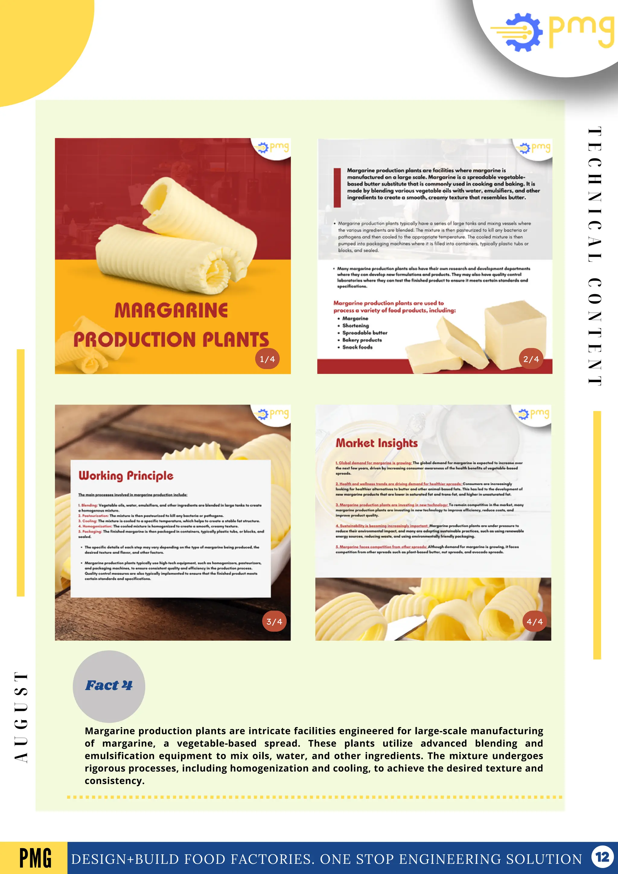 T
E
C
H
N
I
C
A
L
C
O
N
T
E
N
T
Vol .01 Newsletter
DESIGN+BUILD FOOD FACTORIES. ONE STOP ENGINEERING SOLUTION
3/4
2/4
1/4
Fact 4
4/4
PMG
A
U
G
U
S
T
Margarine production plants are intricate facilities engineered for large-scale manufacturing
of margarine, a vegetable-based spread. These plants utilize advanced blending and
emulsification equipment to mix oils, water, and other ingredients. The mixture undergoes
rigorous processes, including homogenization and cooling, to achieve the desired texture and
consistency.
 