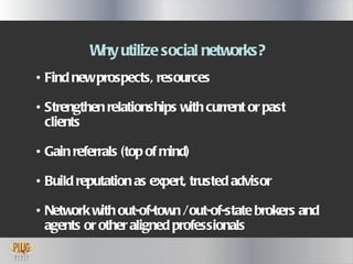 <ul><li>Why utilize social networks? </li></ul><ul><li>Find new prospects, resources </li></ul><ul><li>Strengthen relation...