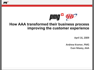 How AAA transformed their business process
        improving the customer experience

                                   April 16, 2009

                             Andrew Kramer, PMG
                                Evan Maxey, AAA
 