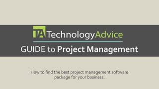 GUIDE to Project Management 
How to find the best project management 
software package for your business. 
 