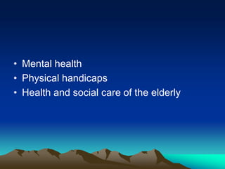 • Mental health
• Physical handicaps
• Health and social care of the elderly

 
