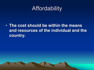 Affordability
• The cost should be within the means
and resources of the individual and the
country.

 