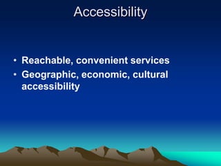 Accessibility

• Reachable, convenient services
• Geographic, economic, cultural
accessibility

 